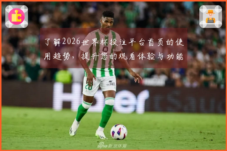 了解2026世界杯投注平台首页的使用趋势，提升您的观看体验与功能指南