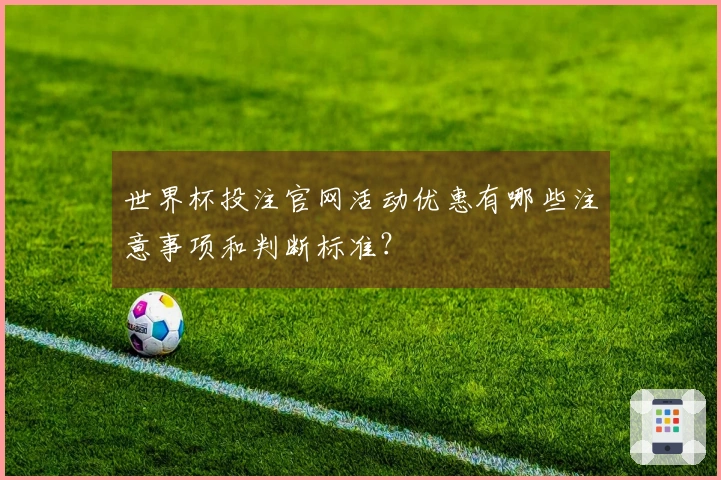 世界杯投注官网活动优惠有哪些注意事项和判断标准？