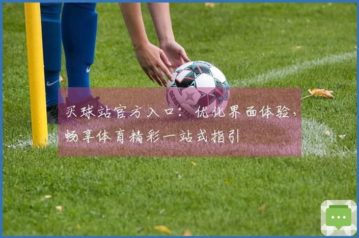 买球站官方入口：优化界面体验，畅享体育精彩一站式指引