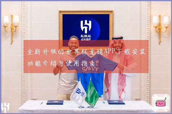 全新升级的世界杯竞猜APP下载安装功能介绍与使用指南