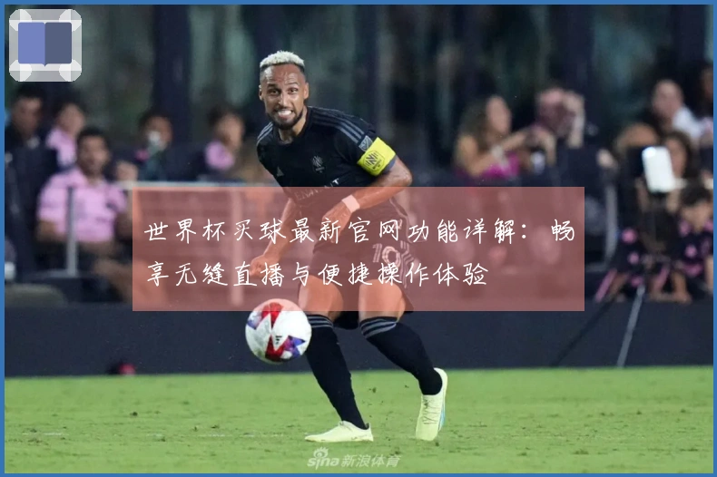 世界杯买球最新官网功能详解：畅享无缝直播与便捷操作体验