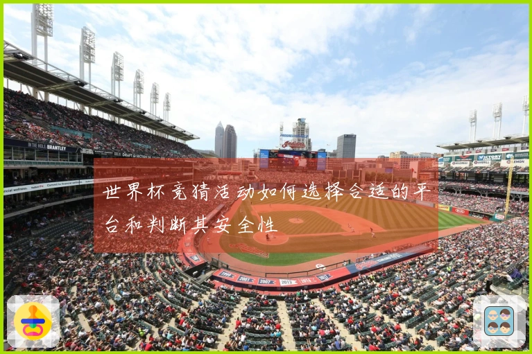 世界杯竞猜活动如何选择合适的平台和判断其安全性