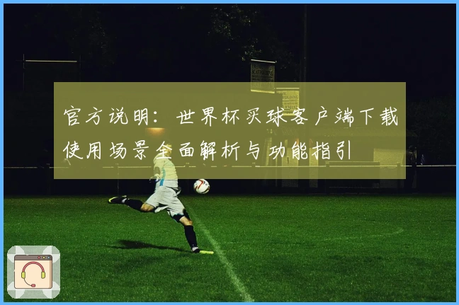 官方说明：世界杯买球客户端下载使用场景全面解析与功能指引