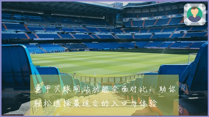意甲买球网站功能全面对比，助你轻松选择最适合的入口与体验