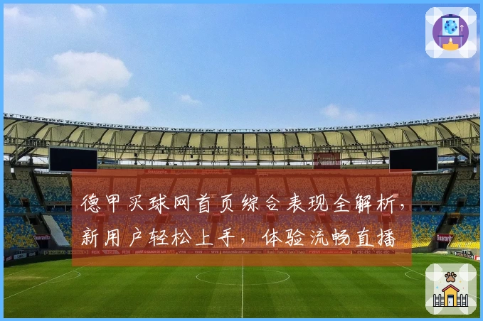 德甲买球网首页综合表现全解析，新用户轻松上手，体验流畅直播