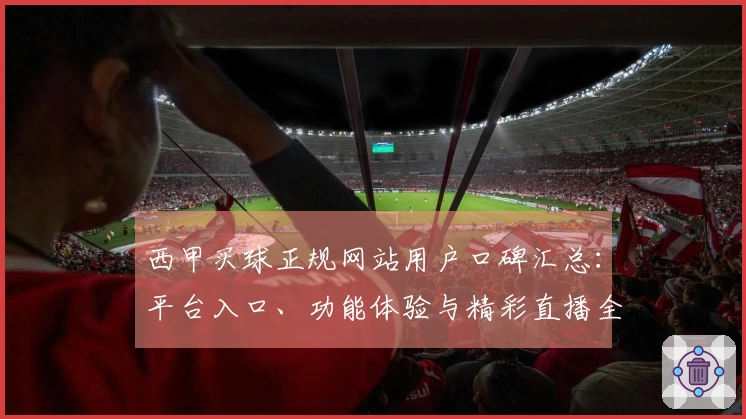 西甲买球正规网站用户口碑汇总：平台入口、功能体验与精彩直播全面解读