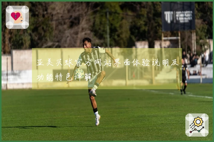 亚美买球官方网站界面体验说明及功能特色详解